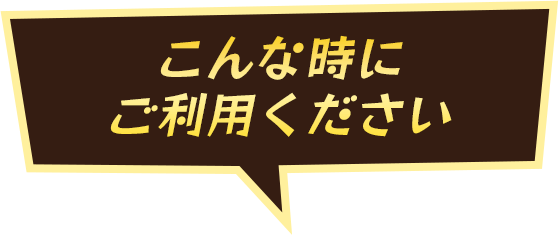 こんな時にご利用ください